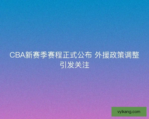 CBA新赛季赛程正式公布 外援政策调整引发关注