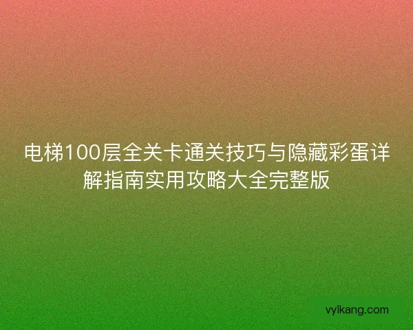 电梯100层全关卡通关技巧与隐藏彩蛋详解指南实用攻略大全完整版
