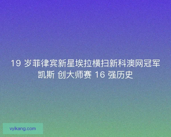 19 岁菲律宾新星埃拉横扫新科澳网冠军凯斯 创大师赛 16 强历史