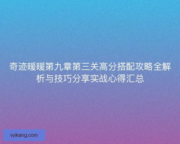 奇迹暖暖第九章第三关高分搭配攻略全解析与技巧分享实战心得汇总