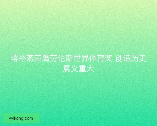 蒋裕燕荣膺劳伦斯世界体育奖 创造历史意义重大 蒋裕燕荣膺劳伦斯世界体育奖 创造历史意义重大