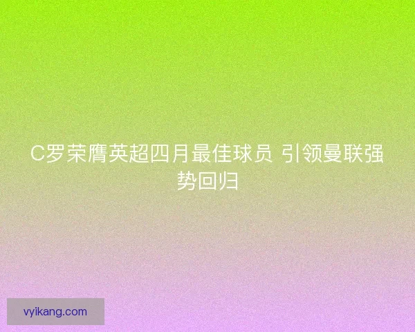 C罗荣膺英超四月最佳球员 引领曼联强势回归 C罗荣膺英超四月最佳球员 引领曼联强势回归