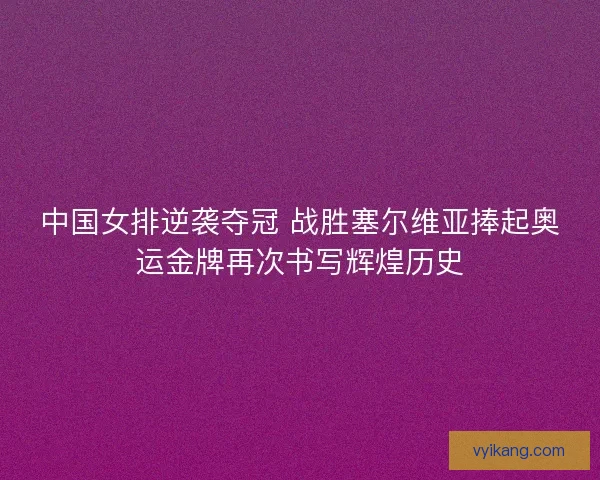 中国女排逆袭夺冠 战胜塞尔维亚捧起奥运金牌再次书写辉煌历史 中国女排逆袭夺冠 战胜塞尔维亚捧起奥运金牌再次书写辉煌历史