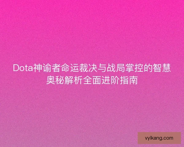 Dota神谕者命运裁决与战局掌控的智慧奥秘解析全面进阶指南 Dota神谕者命运裁决与战局掌控的智慧奥秘解析全面进阶指南