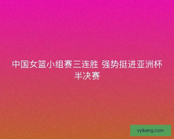 中国女篮小组赛三连胜 强势挺进亚洲杯半决赛