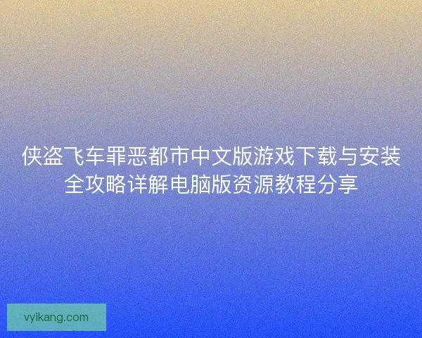 侠盗飞车罪恶都市中文版游戏下载与安装全攻略详解电脑版资源教程分享 侠盗飞车罪恶都市中文版游戏下载与安装全攻略详解电脑版资源教程分享