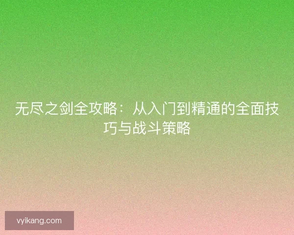 无尽之剑全攻略:从入门到精通的全面技巧与战斗策略 无尽之剑全攻略:从入门到精通的全面技巧与战斗策略
