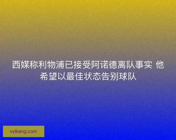 西媒称利物浦已接受阿诺德离队事实 他希望以最佳状态告别球队 西媒称利物浦已接受阿诺德离队事实 他希望以最佳状态告别球队