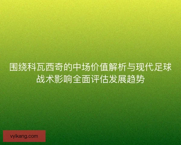 围绕科瓦西奇的中场价值解析与现代足球战术影响全面评估发展趋势 围绕科瓦西奇的中场价值解析与现代足球战术影响全面评估发展趋势